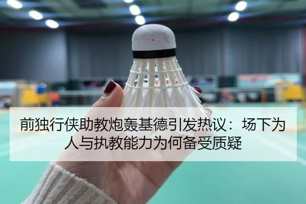 前独行侠助教炮轰基德引发热议:场下为人与执教能力为何备受质疑